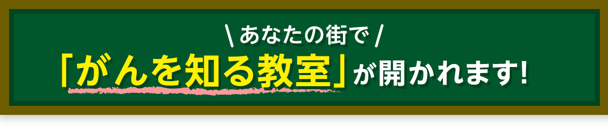 あなたの街で「がんを知る教室」が開かれます！