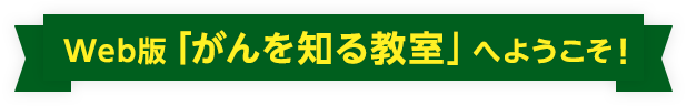 Web版「がんを知る教室」へようこそ!