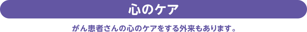 心のケア | がん患者さんの心のケアをする外来もあります。