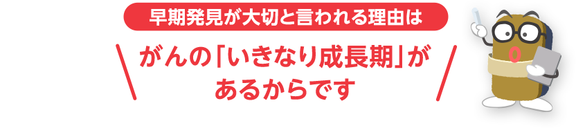 早期発見が大切と言われる理由はがんの「いきなり成長期」があるからです