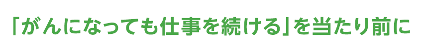 「がんになっても仕事を続ける」を当たり前に